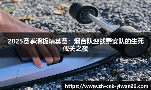 2025赛季滑板精英赛：烟台队迎战泰安队的生死攸关之夜