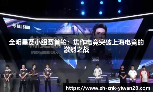 全明星赛小组赛首轮：焦作电竞突破上海电竞的激烈之战